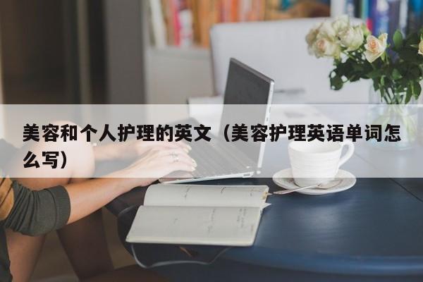 美容和个人护理的英文（美容护理英语单词怎么写）