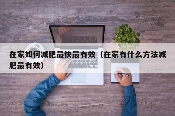 在家如何减肥最快最有效(在家有什么方法减肥最有效)