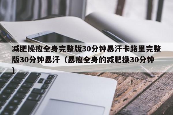 减肥操瘦全身完整版30分钟暴汗卡路里完整版30分钟暴汗(暴瘦全身的减肥操30分钟)