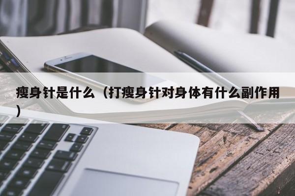 瘦身针是什么(打瘦身针对身体有什么副作用)