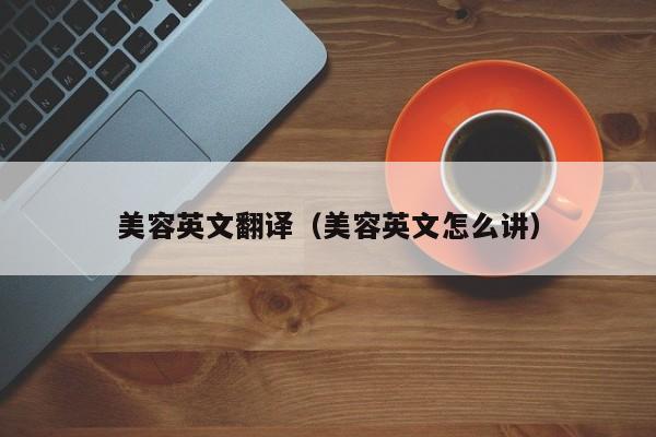 美容英文翻译(美容英文怎么讲)