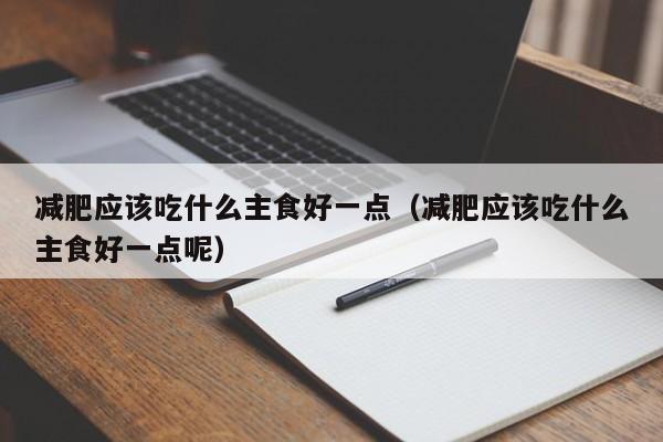 减肥应该吃什么主食好一点（减肥应该吃什么主食好一点呢）