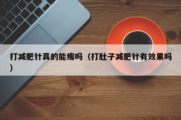 打减肥针真的能瘦吗(打肚子减肥针有效果吗)