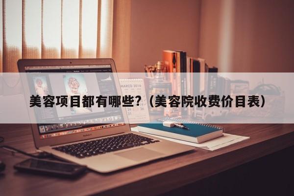 美容项目都有哪些?(美容院收费价目表)