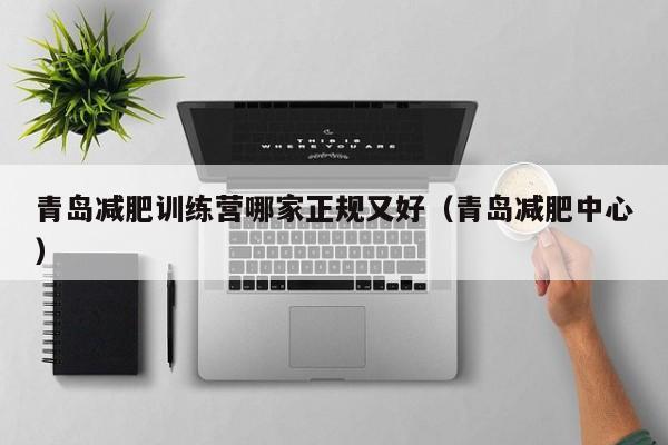 青岛减肥训练营哪家正规又好(青岛减肥中心)