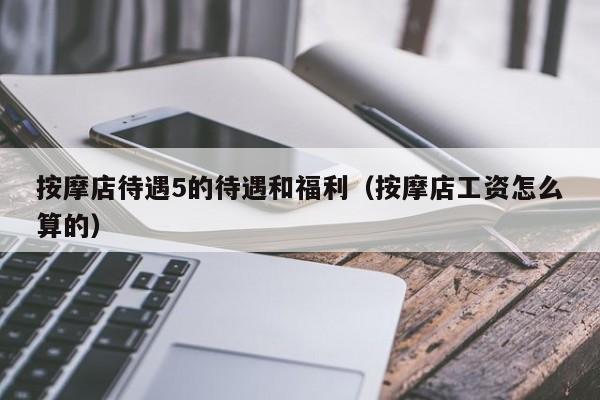 按摩店待遇5的待遇和福利(按摩店工资怎么算的)