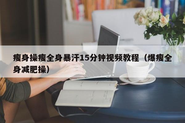 瘦身操瘦全身暴汗15分钟视频教程(爆瘦全身减肥操)