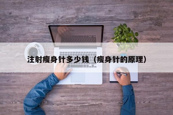 注射瘦身针多少钱(瘦身针的原理)