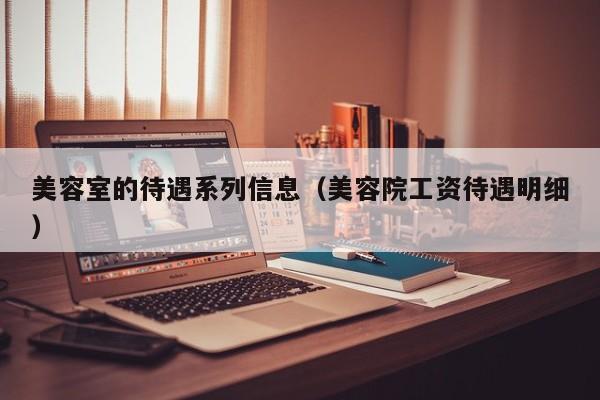 美容室的待遇系列信息(美容院工资待遇明细)