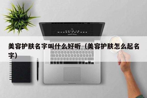 美容护肤名字叫什么好听(美容护肤怎么起名字)