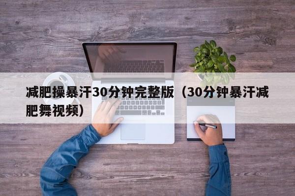 减肥操暴汗30分钟完整版(30分钟暴汗减肥舞视频)