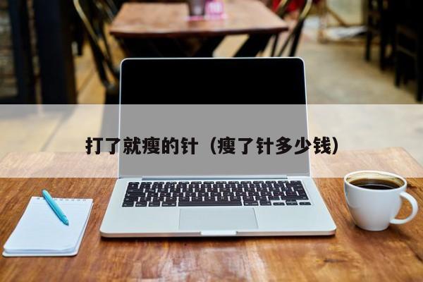 打了就瘦的针（瘦了针多少钱）