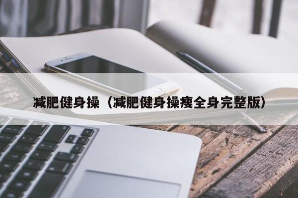 减肥健身操(减肥健身操瘦全身完整版)