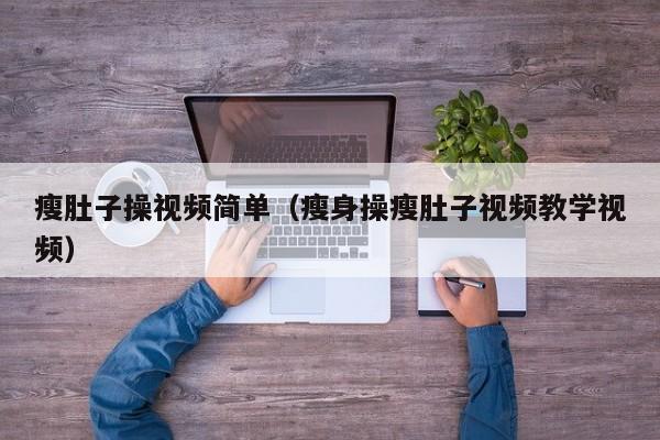瘦肚子操视频简单(瘦身操瘦肚子视频教学视频)