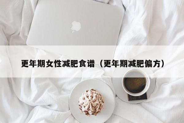 更年期女性减肥食谱（更年期减肥偏方）
