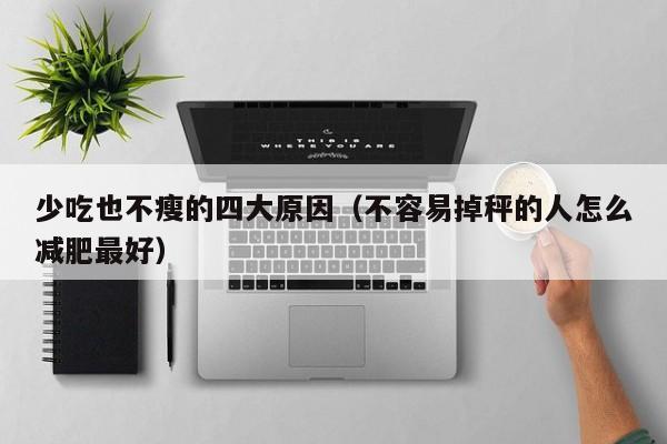少吃也不瘦的四大原因(不容易掉秤的人怎么减肥最好)