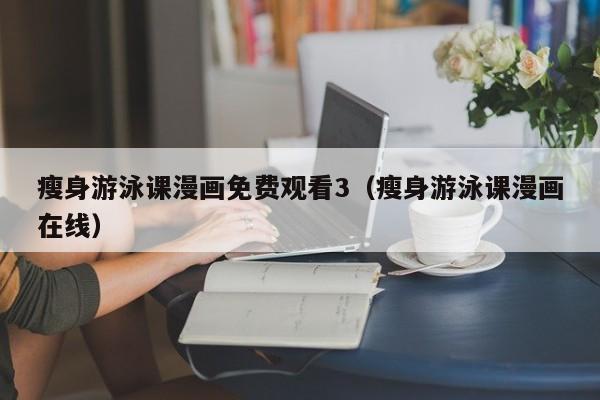 瘦身游泳课漫画免费观看3(瘦身游泳课漫画在线)