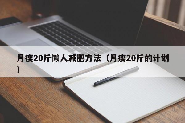 月瘦20斤懒人减肥方法(月瘦20斤的计划)