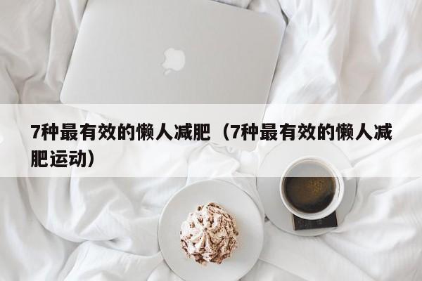 7种最有效的懒人减肥(7种最有效的懒人减肥运动)