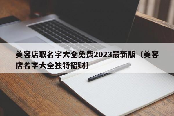 美容店取名字大全免费2023最新版(美容店名字大全独特招财)