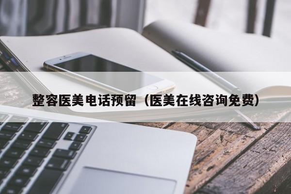 整容医美电话预留(医美在线咨询免费)