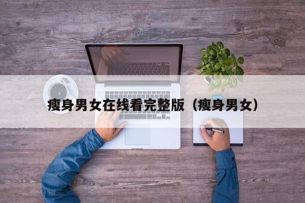 瘦身男女在线看完整版(瘦身男女)