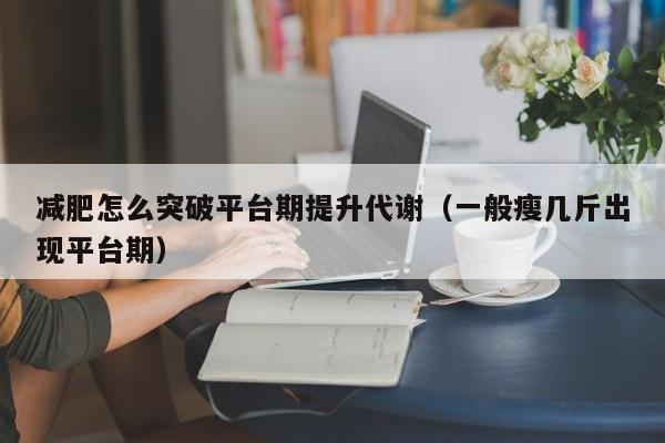 减肥怎么突破平台期提升代谢（一般瘦几斤出现平台期）