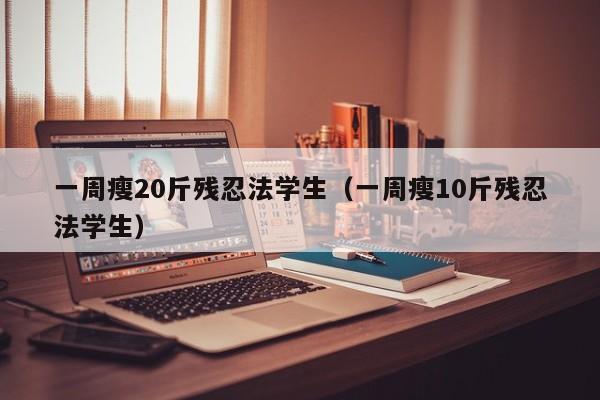 一周瘦20斤残忍法学生(一周瘦10斤残忍法学生)