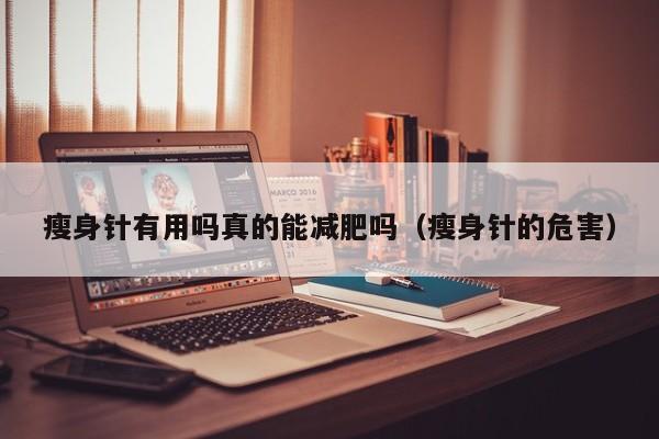瘦身针有用吗真的能减肥吗(瘦身针的危害)