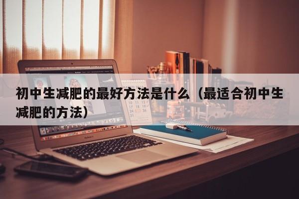 初中生减肥的最好方法是什么(最适合初中生减肥的方法)