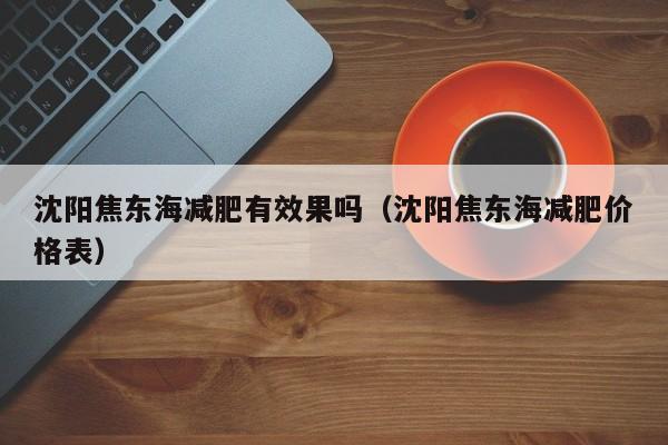 沈阳焦东海减肥有效果吗(沈阳焦东海减肥价格表)