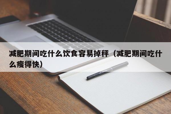 减肥期间吃什么饮食容易掉秤(减肥期间吃什么瘦得快)