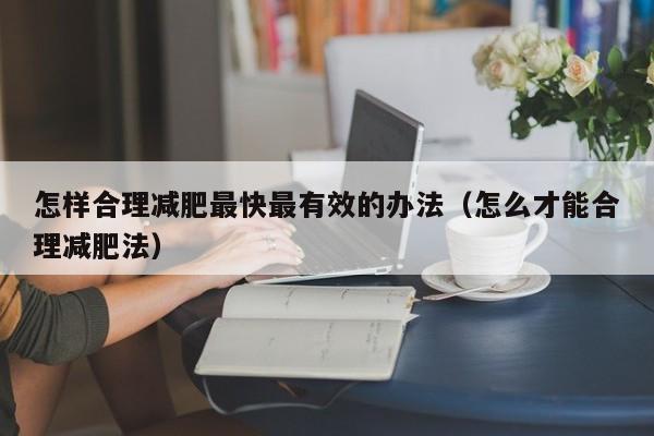 怎样合理减肥最快最有效的办法(怎么才能合理减肥法)