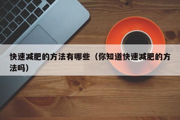 快速减肥的方法有哪些(你知道快速减肥的方法吗)