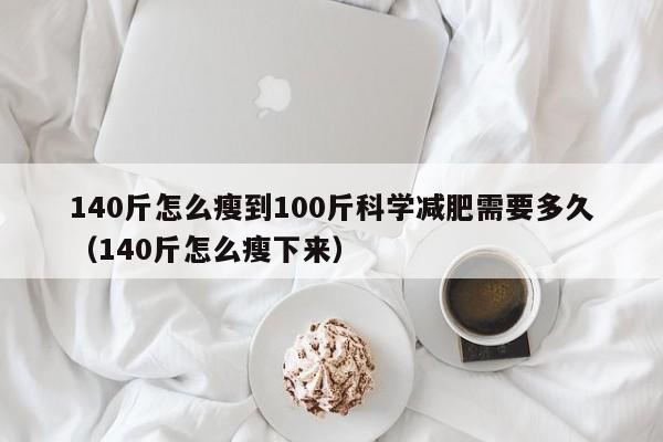 140斤怎么瘦到100斤科学减肥需要多久(140斤怎么瘦下来)
