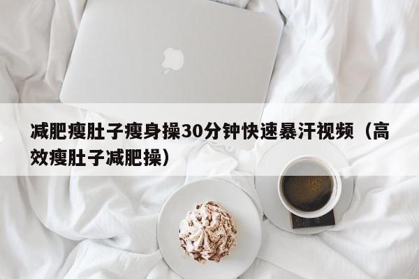 减肥瘦肚子瘦身操30分钟快速暴汗视频(高效瘦肚子减肥操)