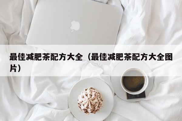 最佳减肥茶配方大全(最佳减肥茶配方大全图片)