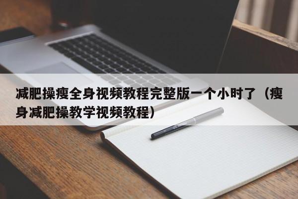 减肥操瘦全身视频教程完整版一个小时了(瘦身减肥操教学视频教程)