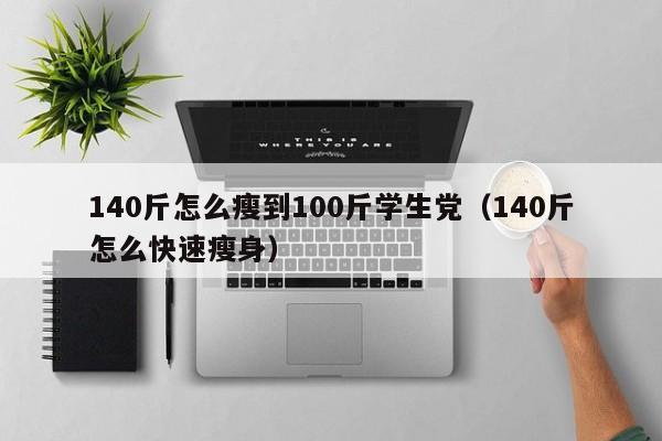 140斤怎么瘦到100斤学生党（140斤怎么快速瘦身）