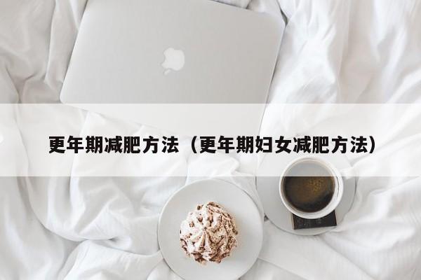 更年期减肥方法(更年期妇女减肥方法)