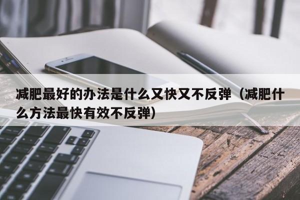 减肥最好的办法是什么又快又不反弹(减肥什么方法最快有效不反弹)