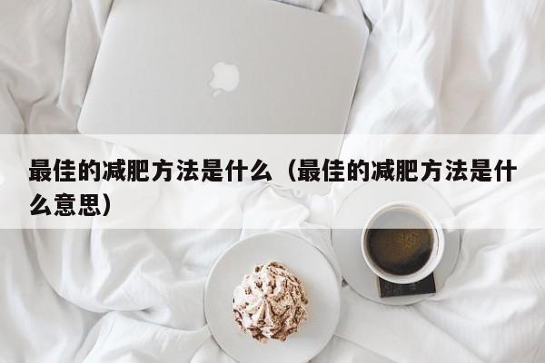 最佳的减肥方法是什么(最佳的减肥方法是什么意思)