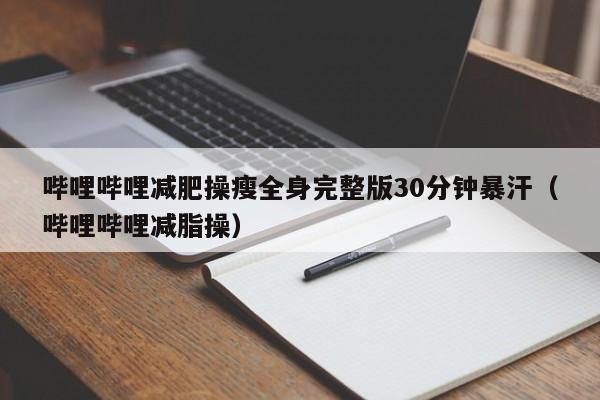 哔哩哔哩减肥操瘦全身完整版30分钟暴汗(哔哩哔哩减脂操)