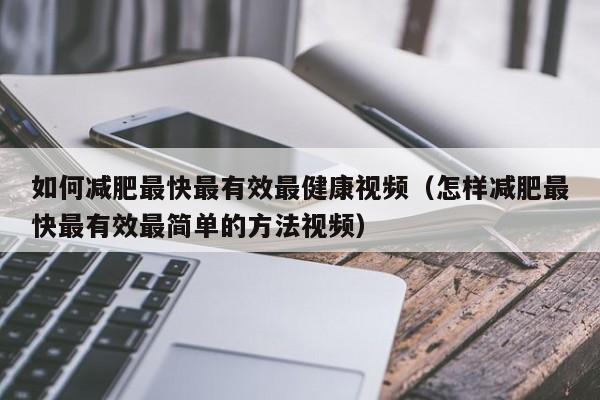 如何减肥最快最有效最健康视频(怎样减肥最快最有效最简单的方法视频)