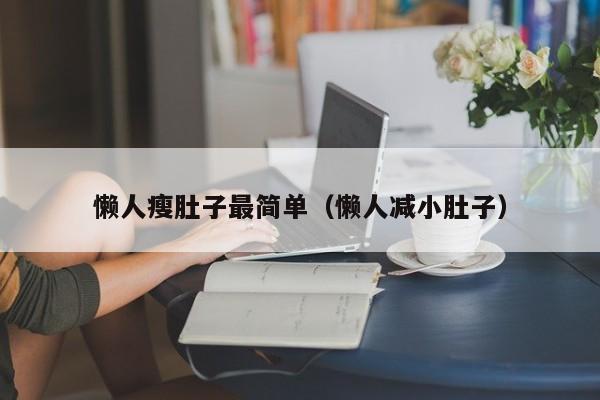 懒人瘦肚子最简单(懒人减小肚子)