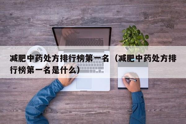 减肥中药处方排行榜第一名(减肥中药处方排行榜第一名是什么)