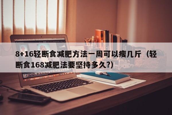 8+16轻断食减肥方法一周可以瘦几斤(轻断食168减肥法要坚持多久?)