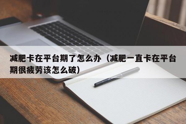 减肥卡在平台期了怎么办(减肥一直卡在平台期很疲劳该怎么破)