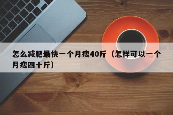 怎么减肥最快一个月瘦40斤(怎样可以一个月瘦四十斤)