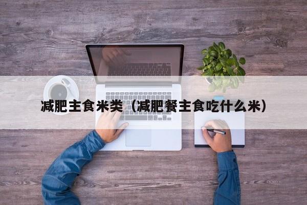 减肥主食米类（减肥餐主食吃什么米）